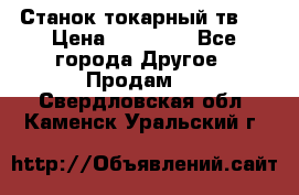 Станок токарный тв-4 › Цена ­ 53 000 - Все города Другое » Продам   . Свердловская обл.,Каменск-Уральский г.